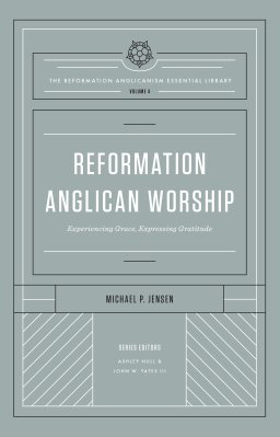 Reformation Anglican Worship (The Reformation Anglicanism Essential Library, Volume 4)