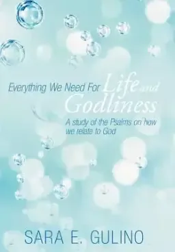 Everything We Need for Life and Godliness: A Study of the Psalms on How We Relate to God