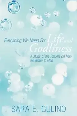 Everything We Need for Life and Godliness: A Study of the Psalms on How We Relate to God