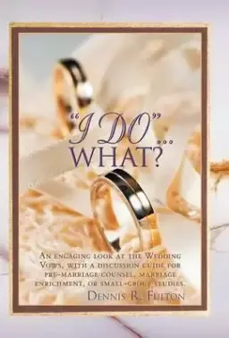 I Do...What?: An Engaging Look at the Wedding Vows, with a Discussion Guide for Pre-Marriage Counsel, Marriage Enrichment, or Small