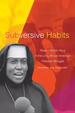 Subversive Habits: Black Catholic Nuns in the Long African American Freedom Struggle