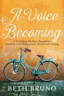 A Voice Becoming: A Yearlong Mother-Daughter Journey Into Passionate, Purposed Living