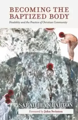 Becoming the Baptized Body: Disability and the Practice of Christian Community