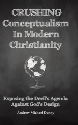 Crushing Conceptualism in Modern Christianity: Exposing the Devil's Agenda Against God's Design