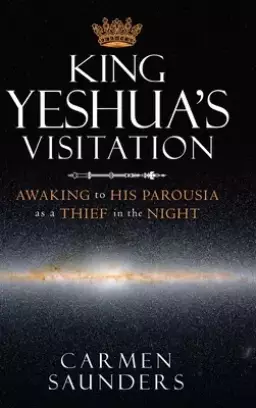 King Yeshua's Visitation: Awaking to His Parousia as a Thief in the Night