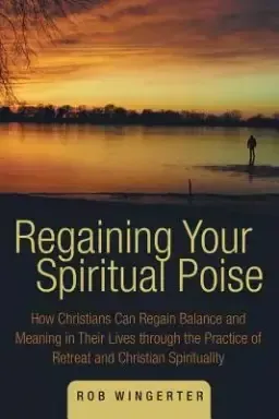 Regaining Your Spiritual Poise: How Christians Can Regain Balance and Meaning in Their Lives Through the Practice of Retreat and Christian Spiritualit