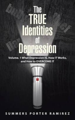 The True Identities of Depression: Volume. 1 What Depression Is, How It Works, and How to Overcome It