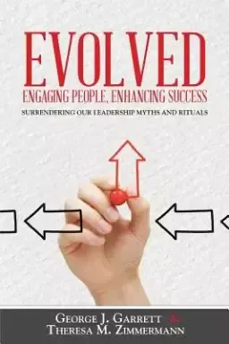 Evolved...Engaging People, Enhancing Success: Surrendering Our Leadership Myths and Rituals