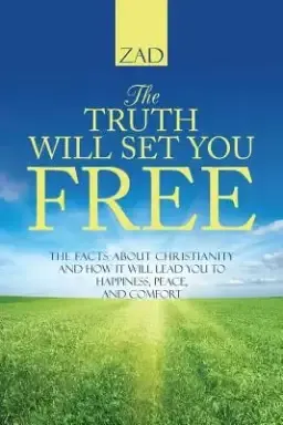 The Truth Will Set You Free: The Facts about Christianity and How It Will Lead You to Happiness, Peace, and Comfort