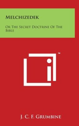 Melchizedek: Or the Secret Doctrine of the Bible