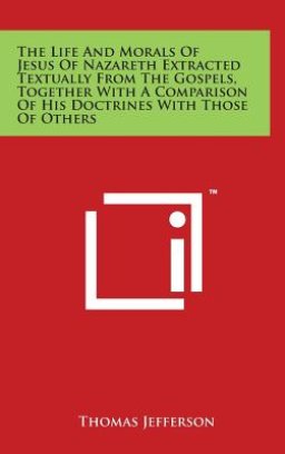 The Life And Morals Of Jesus Of Nazareth Extracted Textually From The Gospels, Together With A Comparison Of His Doctrines With Those Of Others