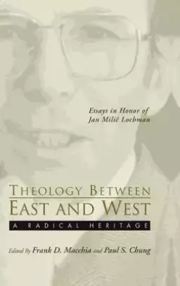 Theology Between the East and West: A Radical Legacy: Essays in Honor of Jan MILIC Lochman