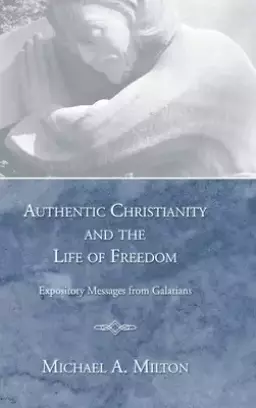 Authentic Christianity and the Life of Freedom: Expository Messages from Galatians