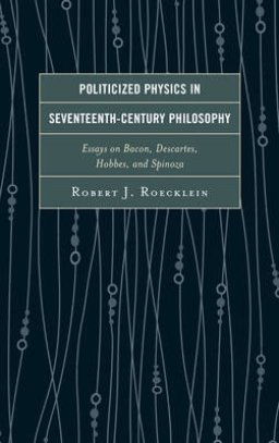 Politicized Physics in Seventeenth-Century Philosophy: Essays on Bacon, Descartes, Hobbes, and Spinoza