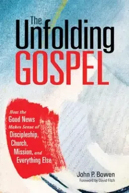 The Unfolding Gospel: How the Good News Makes Sense of Discipleship, Church, Mission, and Everything Else