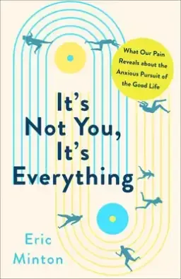 It's Not You, It's Everything: What Our Pain Reveals about the Anxious Pursuit of the Good Life