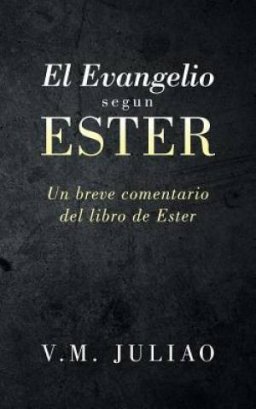 El Evangelio segun Ester: Un breve comentario del libro de Ester