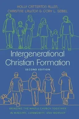 Intergenerational Christian Formation: Bringing the Whole Church Together in Ministry, Community, and Worship