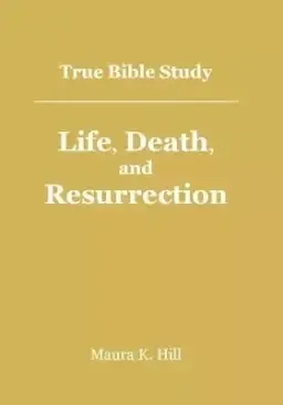 True Bible Study - Life, Death, And Resurrection