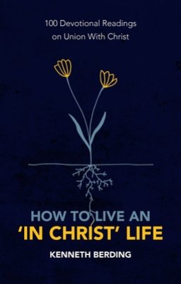 How to Live an 'in Christ' Life: 100 Devotional Readings on Union with Christ