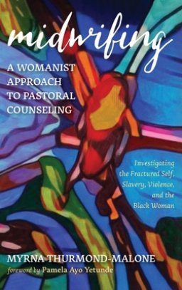 Midwifing-A Womanist Approach to Pastoral Counseling: Investigating the Fractured Self, Slavery, Violence, and the Black Woman