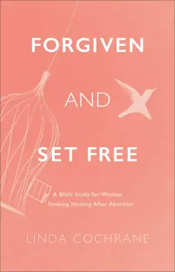 Forgiven and Set Free: A Bible Study for Women Seeking Healing After Abortion