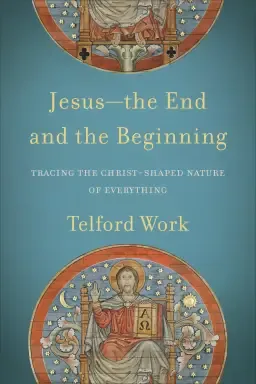 Jesus--The End and the Beginning: Tracing the Christ-Shaped Nature of Everything