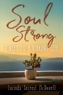 Soul Strong: 7 Keys to a Vibrant Life: 7 Keys to a Vibrant Life