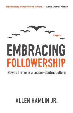 Embracing Followership: How to Thrive in a Leader-Centric Culture