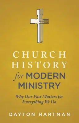 Church History for Modern Ministry: Why Our Past Matters for Everything We Do