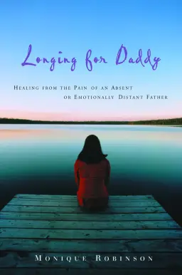 Longing for Daddy: Healing from the Pain of an Absent or Emotionally Distant Father