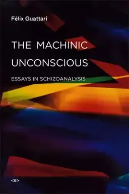 The Machinic Unconscious – Essays in Schizoanalysis