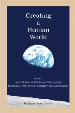 Creating a Human World: A New Psychological and Religious Anthropology in Dialogue with Freud, Heidegger, and Kierkegaard