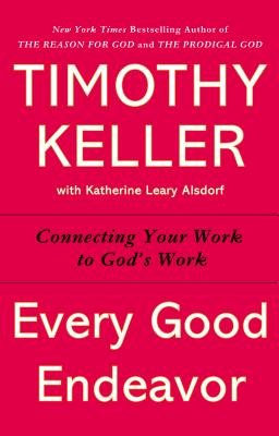 Every Good Endeavor: Connecting Your Work to God's Work