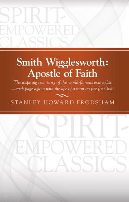 Smith Wigglesworth: Apostle of Faith