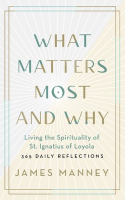 What Matters Most and Why: Living the Spirituality of St. Ignatius of Loyola -- 365 Daily Reflections