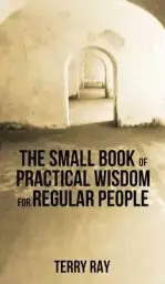 The Small Book of Practical Wisdom for Regular People