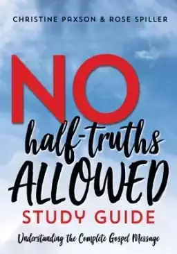 No Half-Truths Allowed Study Guide: Understanding the Complete Gospel Message