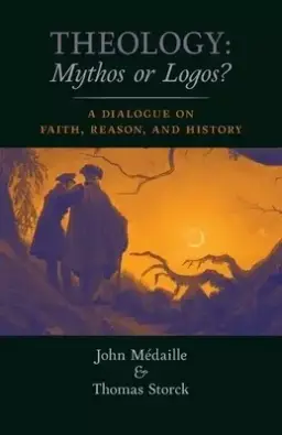 Theology: Mythos or Logos?: A Dialogue on Faith, Reason, and History