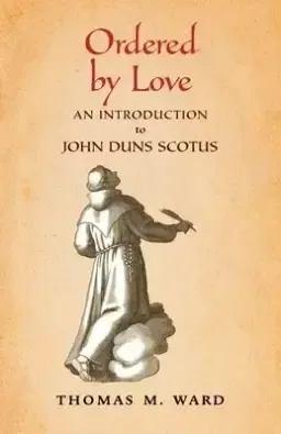 Ordered by Love: An Introduction to John Duns Scotus