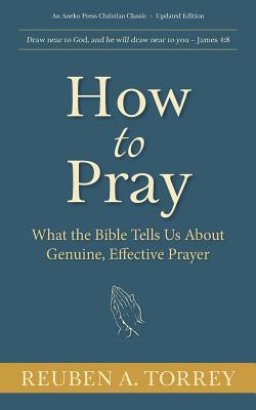 How to Pray: What the Bible Tells Us About Genuine, Effective Prayer