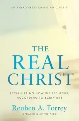 The Real Christ: Reevaluating How We See Jesus, According to Scripture