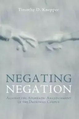 Negating Negation: Against the Apophatic Abandonment of the Dionysian Corpus