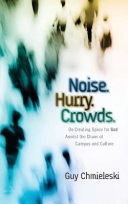 Noise. Hurry. Crowds.: On Creating Space for God Amidst the Chaos of Campus and Culture