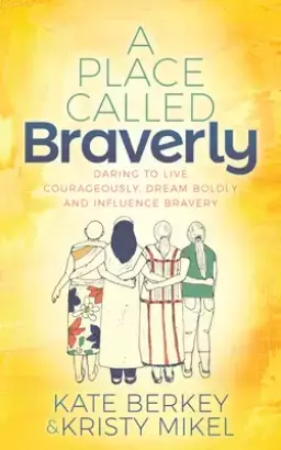 A Place Called Braverly: Daring to Live Courageously, Dream Boldly and Influence Bravery