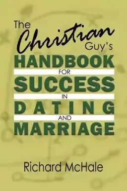 The Christian Guy's Handbook for Success in Dating and Marriage