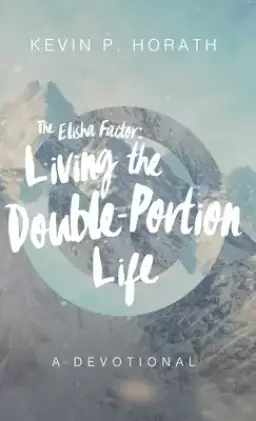 The Elisha Factor: Living the Double-Portion Life A Devotional