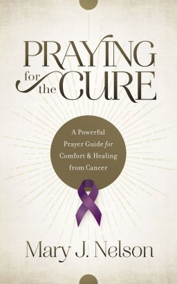 Praying for the Cure: A Powerful Prayer Guide for Comfort and Healing from Cancer