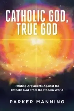 Catholic God, True God: Refuting Arguments Against the Catholic God From the Modern World