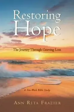 Restoring Hope: The Journey Through Grieving Loss: A Ten-Week Bible Study